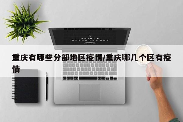 重庆有哪些分部地区疫情/重庆哪几个区有疫情