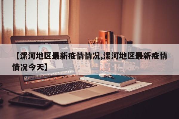 【漯河地区最新疫情情况,漯河地区最新疫情情况今天】