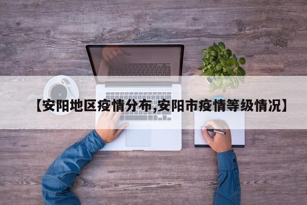 【安阳地区疫情分布,安阳市疫情等级情况】