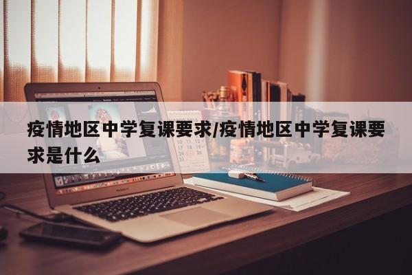 疫情地区中学复课要求/疫情地区中学复课要求是什么