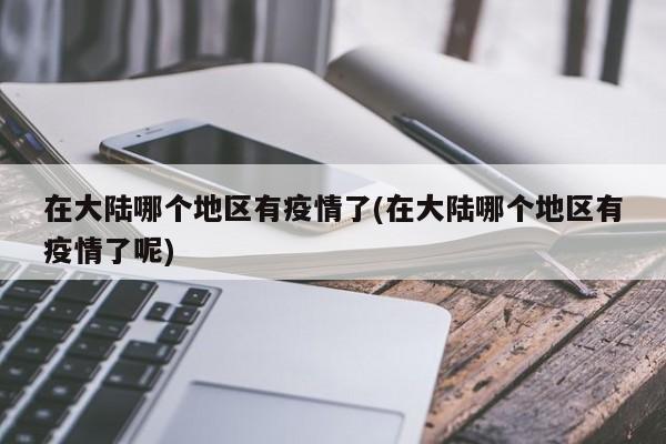 在大陆哪个地区有疫情了(在大陆哪个地区有疫情了呢)