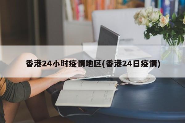 香港24小时疫情地区(香港24日疫情)