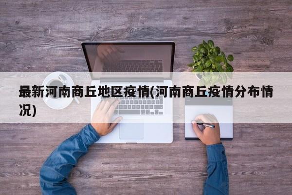 最新河南商丘地区疫情(河南商丘疫情分布情况)