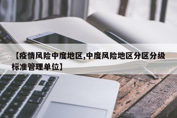 【疫情风险中度地区,中度风险地区分区分级标准管理单位】