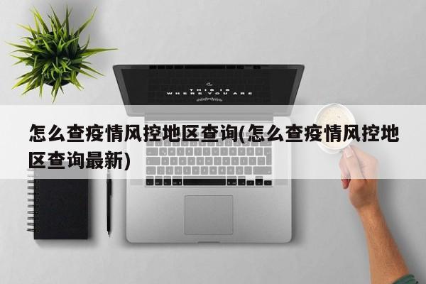 怎么查疫情风控地区查询(怎么查疫情风控地区查询最新)