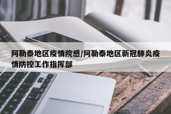 阿勒泰地区疫情院感/阿勒泰地区新冠肺炎疫情防控工作指挥部