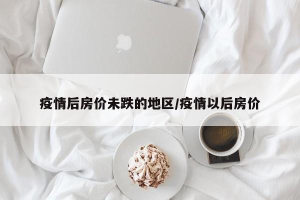 疫情后房价未跌的地区/疫情以后房价