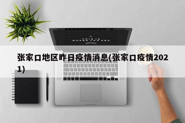 张家口地区昨日疫情消息(张家口疫情2021)
