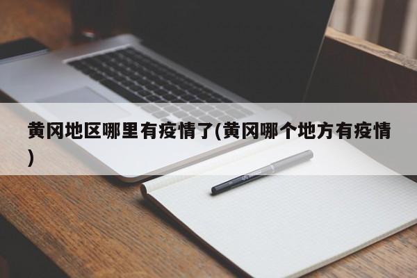 黄冈地区哪里有疫情了(黄冈哪个地方有疫情)