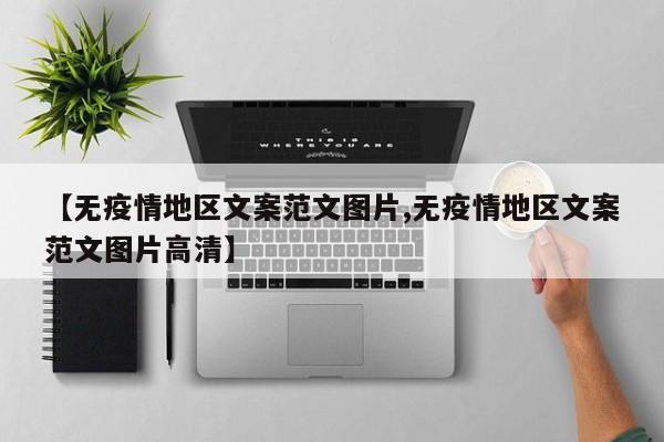 【无疫情地区文案范文图片,无疫情地区文案范文图片高清】