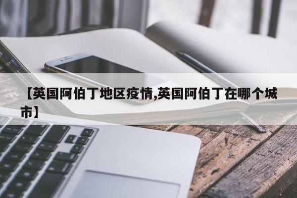 【英国阿伯丁地区疫情,英国阿伯丁在哪个城市】