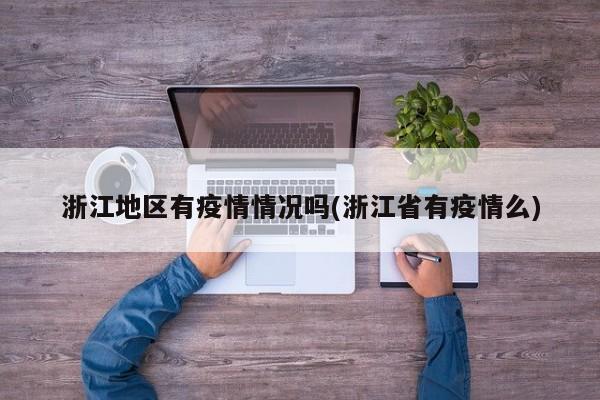 浙江地区有疫情情况吗(浙江省有疫情么)