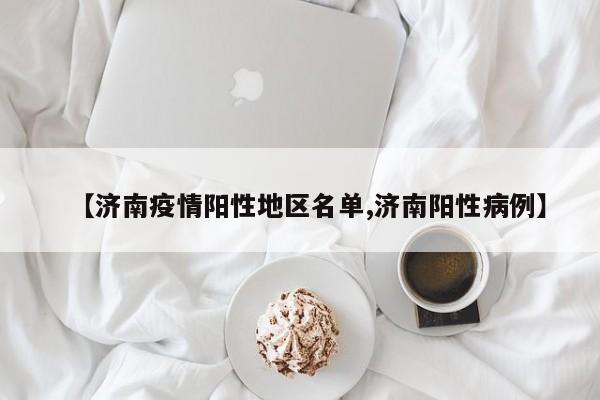 【济南疫情阳性地区名单,济南阳性病例】