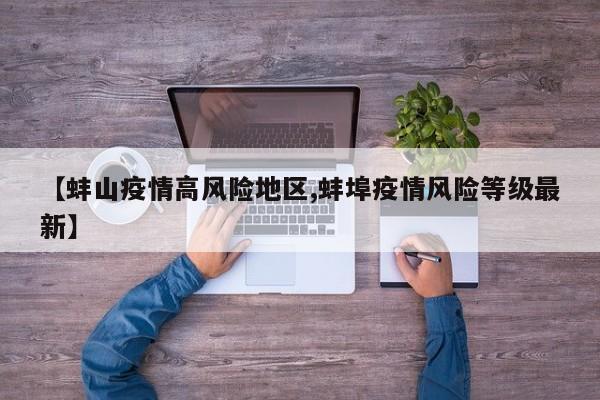 【蚌山疫情高风险地区,蚌埠疫情风险等级最新】