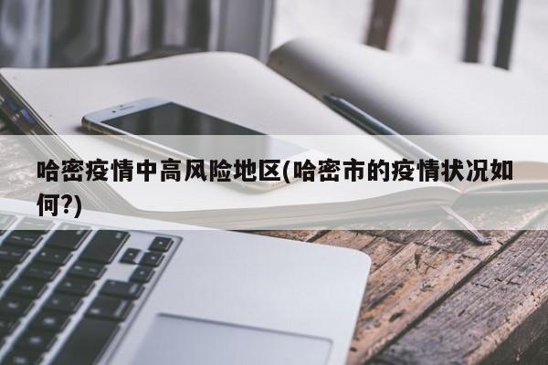 哈密疫情中高风险地区(哈密市的疫情状况如何?)