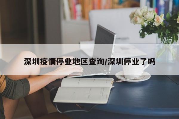 深圳疫情停业地区查询/深圳停业了吗
