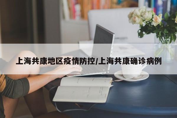 上海共康地区疫情防控/上海共康确诊病例