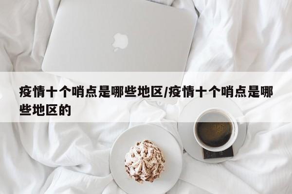 疫情十个哨点是哪些地区/疫情十个哨点是哪些地区的
