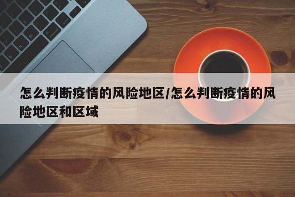 怎么判断疫情的风险地区/怎么判断疫情的风险地区和区域