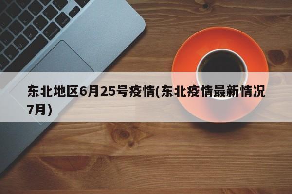 东北地区6月25号疫情(东北疫情最新情况7月)