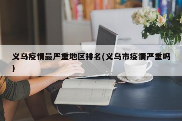 义乌疫情最严重地区排名(义乌市疫情严重吗)