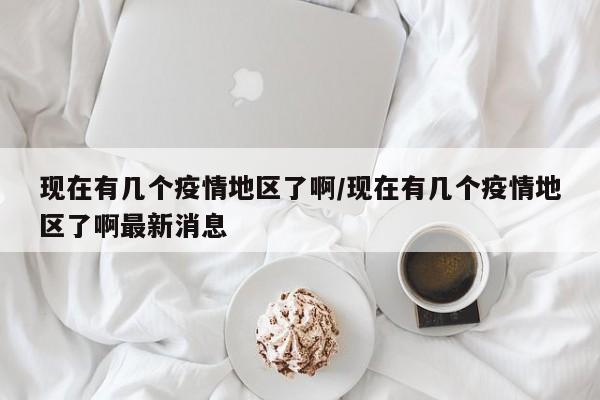 现在有几个疫情地区了啊/现在有几个疫情地区了啊最新消息