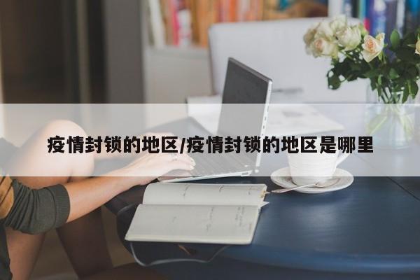 疫情封锁的地区/疫情封锁的地区是哪里