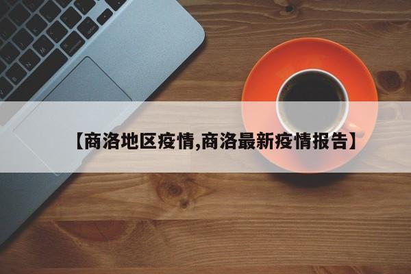 【商洛地区疫情,商洛最新疫情报告】