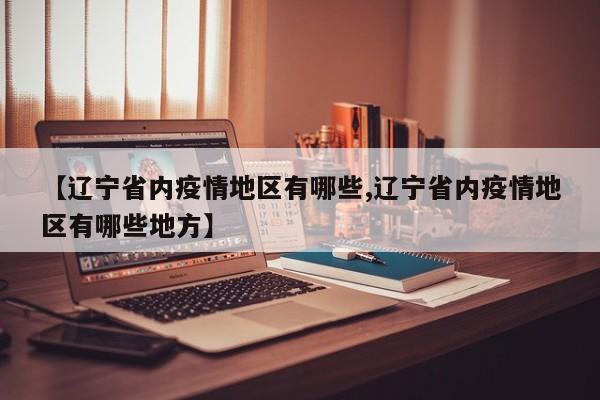 【辽宁省内疫情地区有哪些,辽宁省内疫情地区有哪些地方】