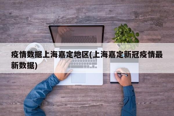 疫情数据上海嘉定地区(上海嘉定新冠疫情最新数据)